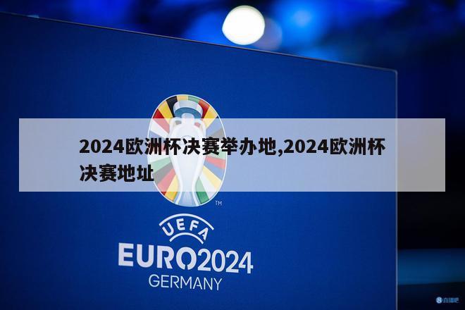 2024欧洲杯决赛举办地,2024欧洲杯决赛地址