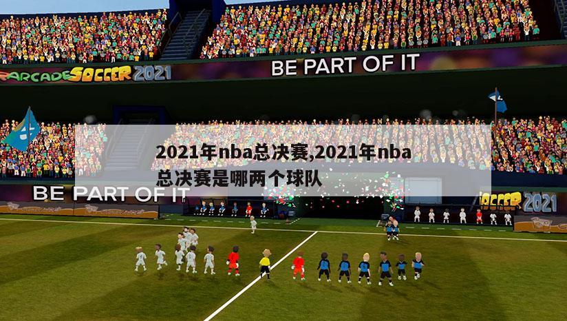 2021年nba总决赛,2021年nba总决赛是哪两个球队