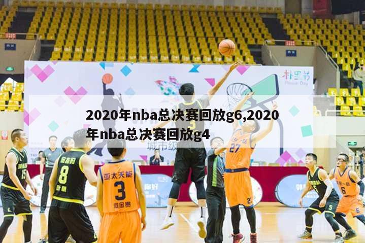 2020年nba总决赛回放g6,2020年nba总决赛回放g4