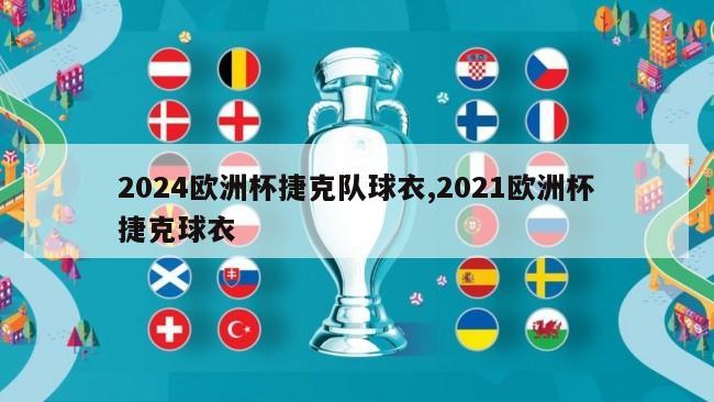 2024欧洲杯捷克队球衣,2021欧洲杯捷克球衣