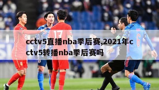 cctv5直播nba季后赛,2021年cctv5转播nba季后赛吗