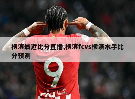 横滨最近比分直播,横滨fcvs横滨水手比分预测