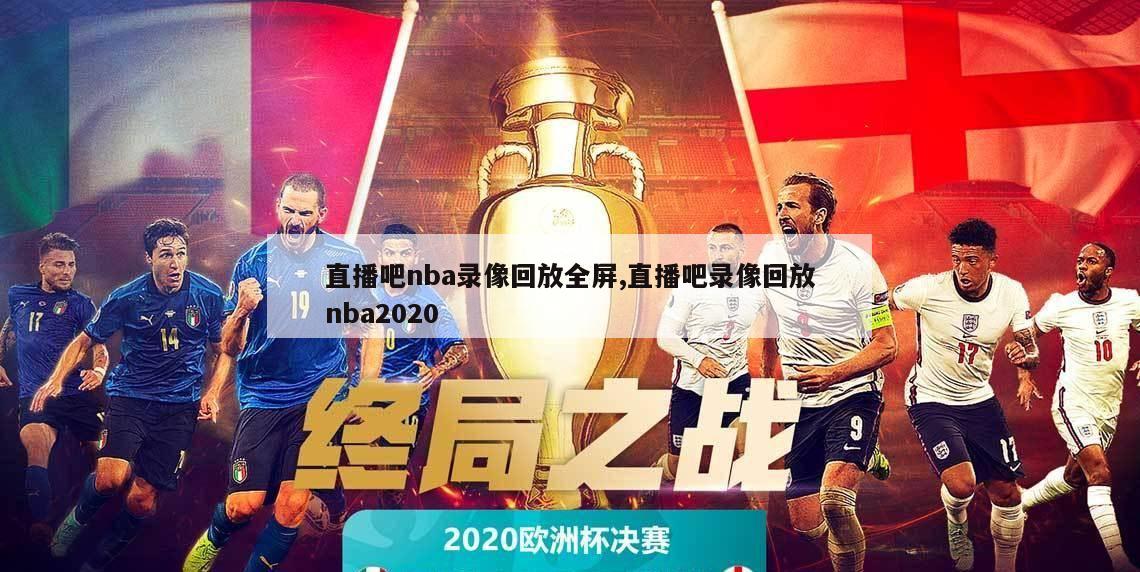 直播吧nba录像回放全屏,直播吧录像回放nba2020