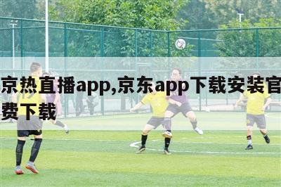 东京热直播app,京东app下载安装官网免费下载