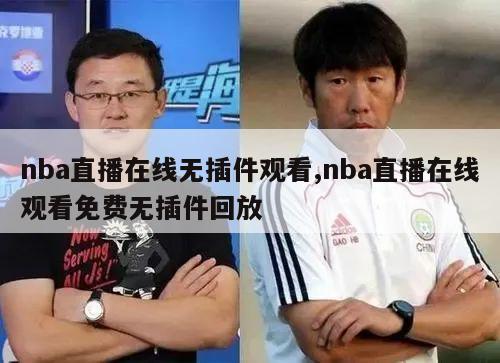 nba直播在线无插件观看,nba直播在线观看免费无插件回放