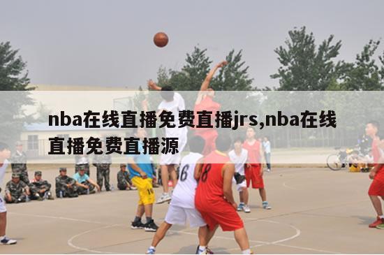 nba在线直播免费直播jrs,nba在线直播免费直播源