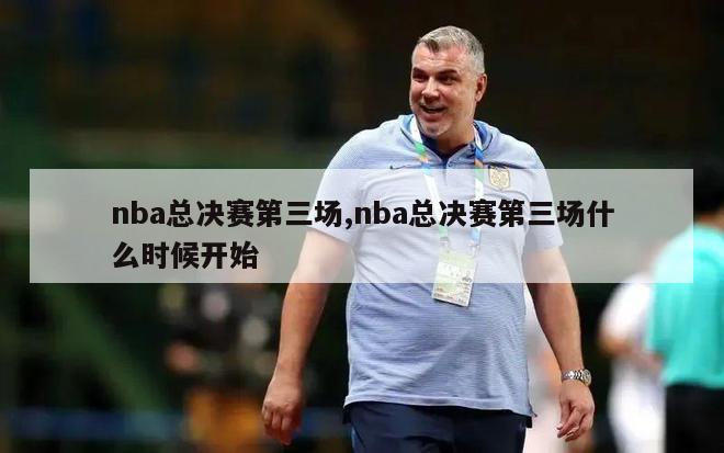 nba总决赛第三场,nba总决赛第三场什么时候开始