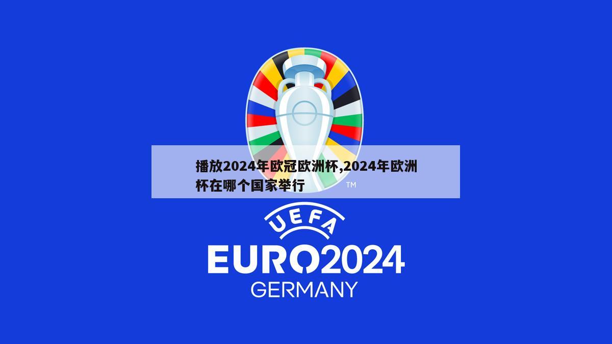 播放2024年欧冠欧洲杯,2024年欧洲杯在哪个国家举行