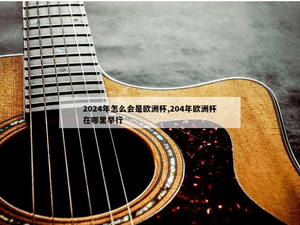 2024年怎么会是欧洲杯,204年欧洲杯在哪里举行