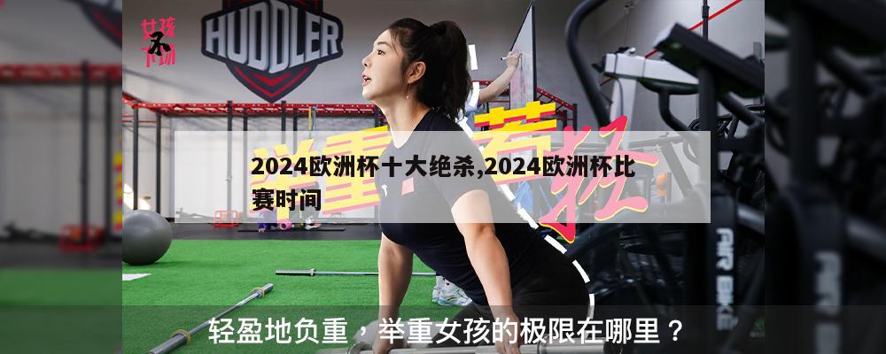 2024欧洲杯十大绝杀,2024欧洲杯比赛时间