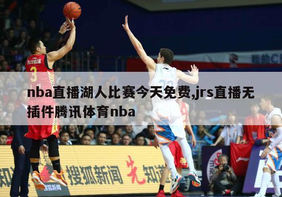 nba直播湖人比赛今天免费,jrs直播无插件腾讯体育nba