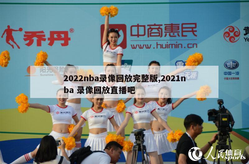 2022nba录像回放完整版,2021nba 录像回放直播吧