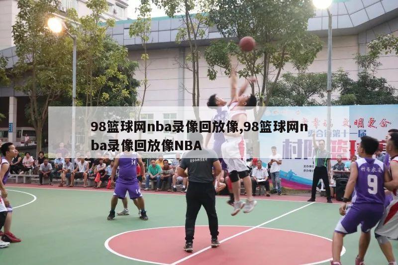 98篮球网nba录像回放像,98篮球网nba录像回放像NBA