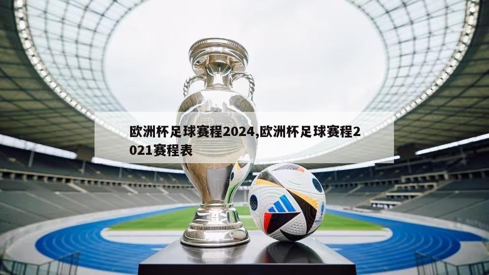 欧洲杯足球赛程2024,欧洲杯足球赛程2021赛程表