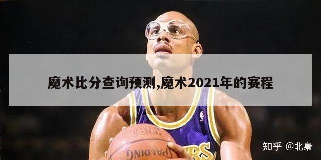 魔术比分查询预测,魔术2021年的赛程