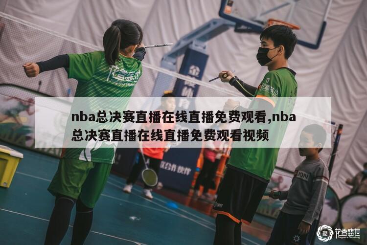 nba总决赛直播在线直播免费观看,nba总决赛直播在线直播免费观看视频