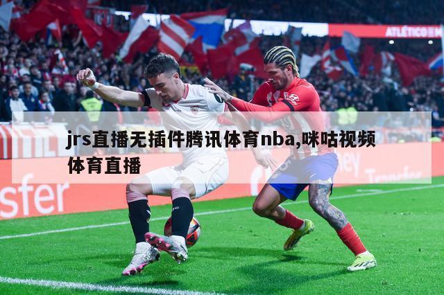 jrs直播无插件腾讯体育nba,咪咕视频体育直播