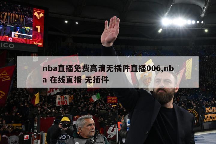 nba直播免费高清无插件直播006,nba 在线直播 无插件