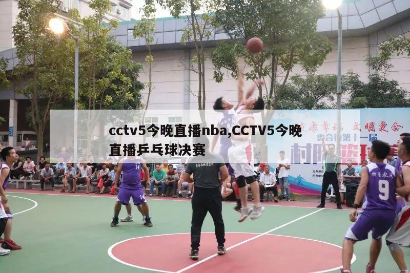 cctv5今晚直播nba,CCTV5今晚直播乒乓球决赛