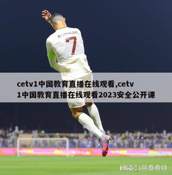 cetv1中国教育直播在线观看,cetv1中国教育直播在线观看2023安全公开课